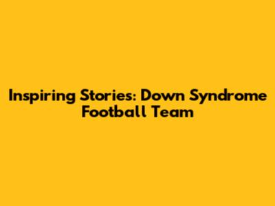 Inspiring Stories: Down Syndrome Football Team