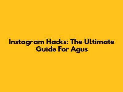 Instagram Hacks: The Ultimate Guide For Agus