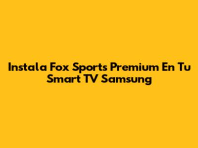 Instala Fox Sports Premium En Tu Smart TV Samsung