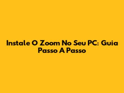 Instale O Zoom No Seu PC: Guia Passo A Passo