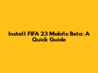 Install FIFA 23 Mobile Beta: A Quick Guide