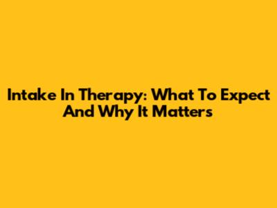 Intake In Therapy: What To Expect And Why It Matters