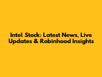 Intel Stock: Latest News, Live Updates & Robinhood Insights
