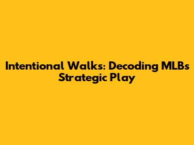 Intentional Walks: Decoding MLB's Strategic Play