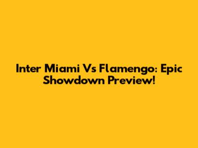 Inter Miami Vs Flamengo: Epic Showdown Preview!
