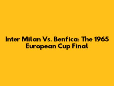 Inter Milan Vs. Benfica: The 1965 European Cup Final