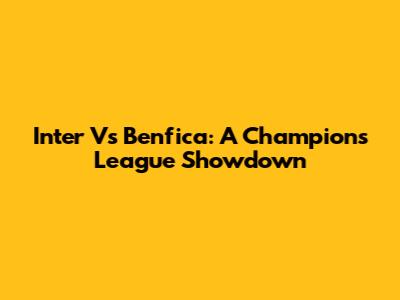 Inter Vs Benfica: A Champions League Showdown