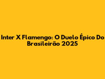 Inter X Flamengo: O Duelo Épico Do Brasileirão 2025
