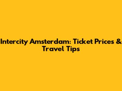 Intercity Amsterdam: Ticket Prices & Travel Tips