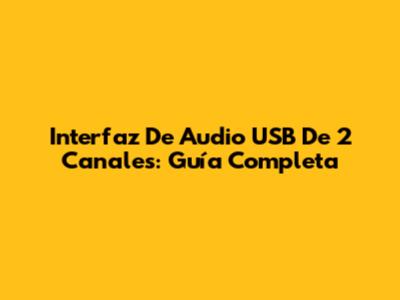 Interfaz De Audio USB De 2 Canales: Guía Completa
