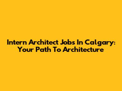 Intern Architect Jobs In Calgary: Your Path To Architecture