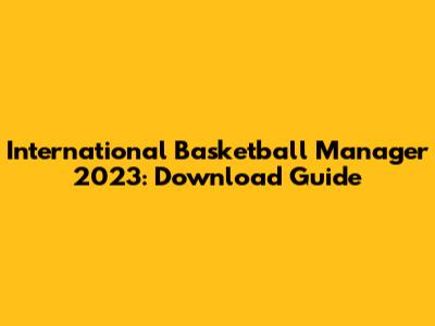 International Basketball Manager 2023: Download Guide