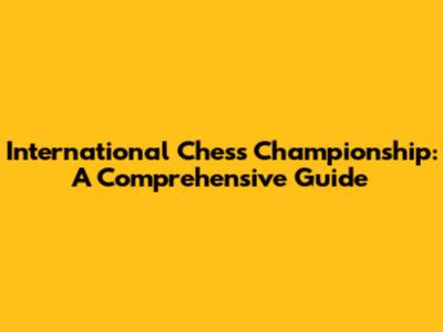 International Chess Championship: A Comprehensive Guide