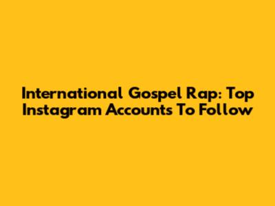 International Gospel Rap: Top Instagram Accounts To Follow