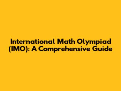 International Math Olympiad (IMO): A Comprehensive Guide