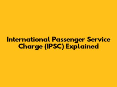 International Passenger Service Charge (IPSC) Explained