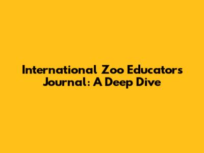 International Zoo Educators Journal: A Deep Dive