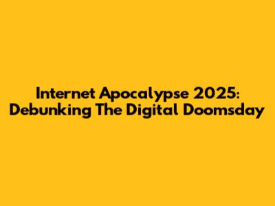 Internet Apocalypse 2025: Debunking The Digital Doomsday