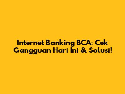 Internet Banking BCA: Cek Gangguan Hari Ini & Solusi!