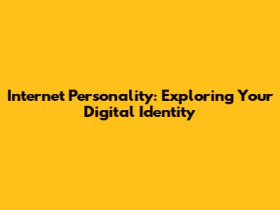 Internet Personality: Exploring Your Digital Identity