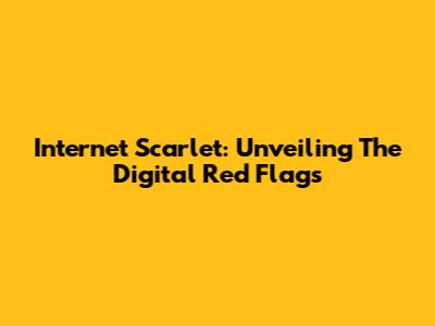 Internet Scarlet: Unveiling The Digital Red Flags