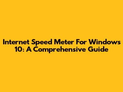 Internet Speed Meter For Windows 10: A Comprehensive Guide