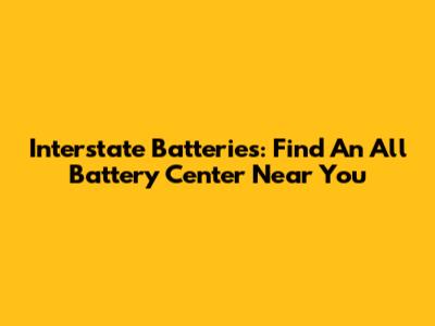 Interstate Batteries: Find An All Battery Center Near You