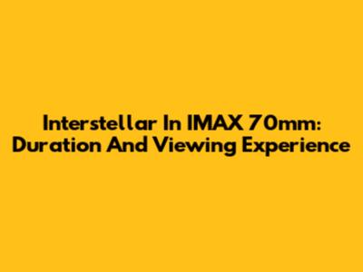 Interstellar In IMAX 70mm: Duration And Viewing Experience
