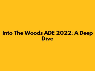 Into The Woods ADE 2022: A Deep Dive