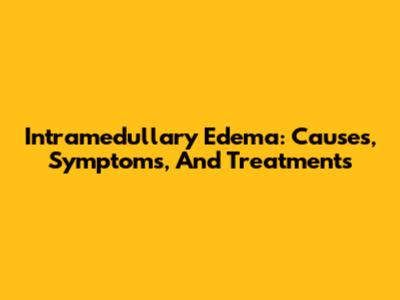 Intramedullary Edema: Causes, Symptoms, And Treatments