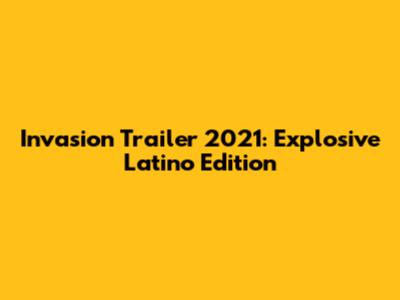 Invasion Trailer 2021: Explosive Latino Edition