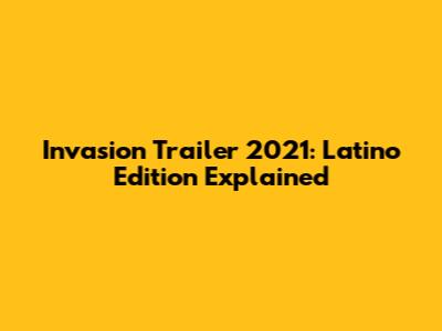 Invasion Trailer 2021: Latino Edition Explained