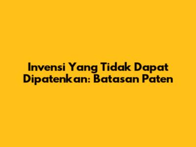 Invensi Yang Tidak Dapat Dipatenkan: Batasan Paten