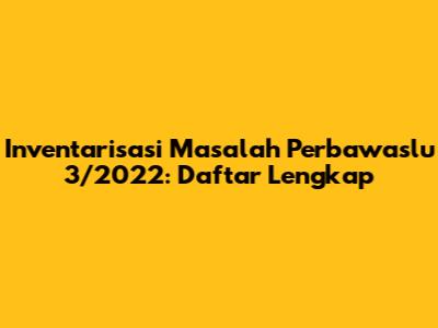 Inventarisasi Masalah Perbawaslu 3/2022: Daftar Lengkap