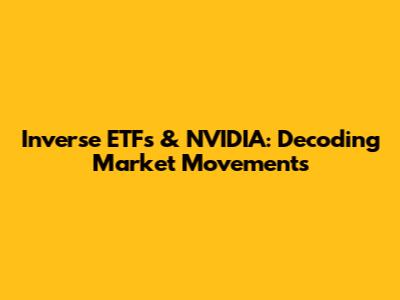 Inverse ETFs & NVIDIA: Decoding Market Movements