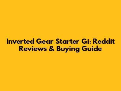 Inverted Gear Starter Gi: Reddit Reviews & Buying Guide