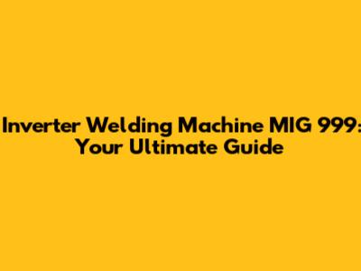 Inverter Welding Machine MIG 999: Your Ultimate Guide