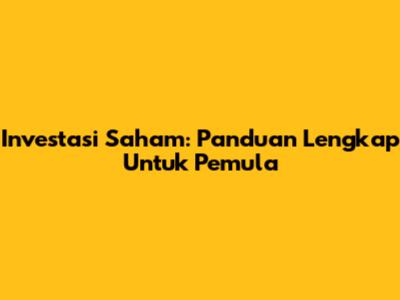Investasi Saham: Panduan Lengkap Untuk Pemula