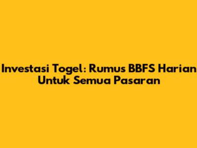 Investasi Togel: Rumus BBFS Harian Untuk Semua Pasaran