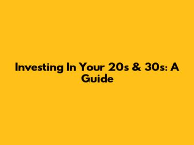 Investing In Your 20s & 30s: A Guide