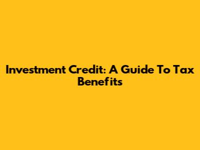 Investment Credit: A Guide To Tax Benefits