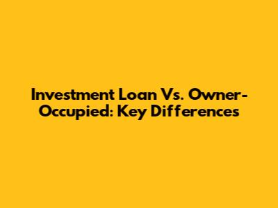 Investment Loan Vs. Owner-Occupied: Key Differences