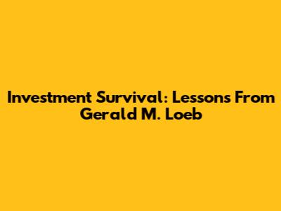 Investment Survival: Lessons From Gerald M. Loeb