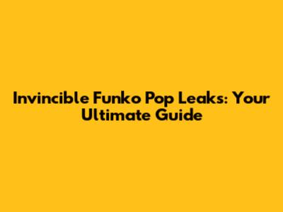Invincible Funko Pop Leaks: Your Ultimate Guide