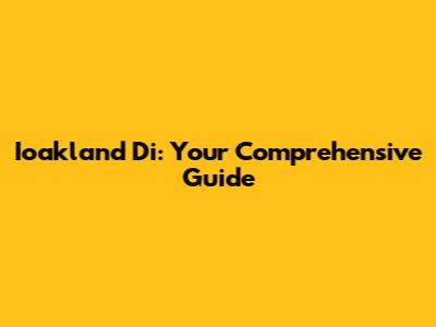 Ioakland Di: Your Comprehensive Guide