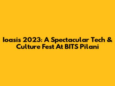 Ioasis 2023: A Spectacular Tech & Culture Fest At BITS Pilani