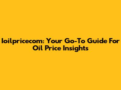 Ioilpricecom: Your Go-To Guide For Oil Price Insights