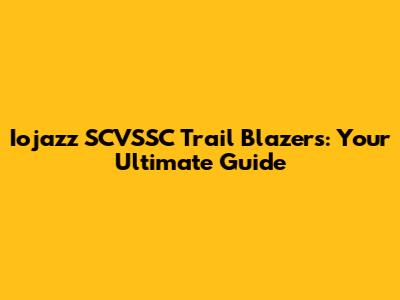 Iojazz SCVSSC Trail Blazers: Your Ultimate Guide