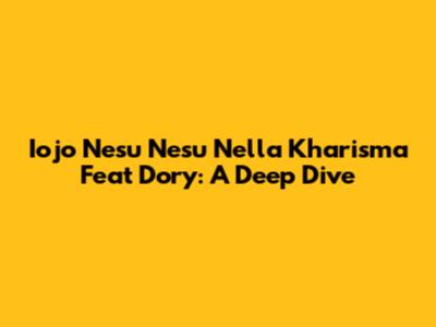 Iojo Nesu Nesu Nella Kharisma Feat Dory: A Deep Dive