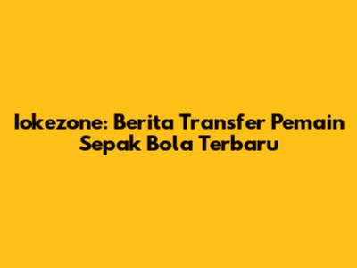 Iokezone: Berita Transfer Pemain Sepak Bola Terbaru